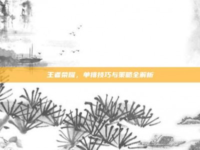 王者荣耀，单排技巧与策略全解析