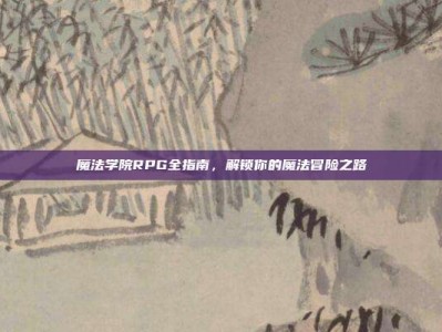 魔法学院RPG全指南，解锁你的魔法冒险之路