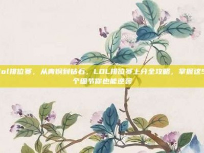 lol排位赛，从青铜到钻石，LOL排位赛上分全攻略，掌握这5个细节你也能逆袭