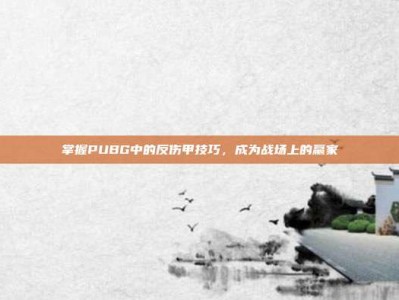 掌握PUBG中的反伤甲技巧，成为战场上的赢家