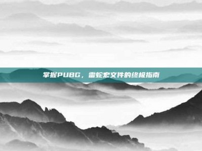 掌握PUBG，雷蛇宏文件的终极指南