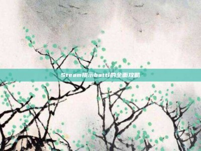 Steam提示battl的全面攻略