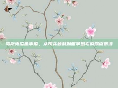 马斯克谈金字塔，从现实映射到哲学思考的深度解读