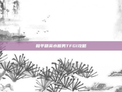 和平精英水瓶男TFGI攻略