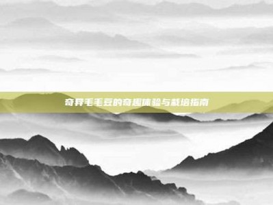 奇异毛毛豆的奇趣体验与栽培指南