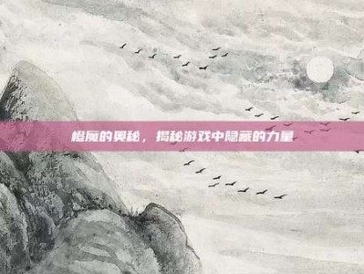 橙魔的奥秘，揭秘游戏中隐藏的力量