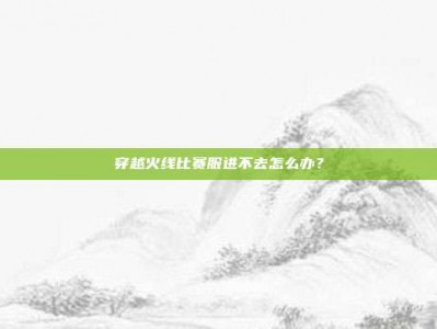穿越火线比赛服进不去怎么办？