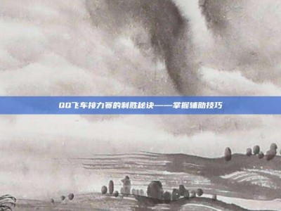 QQ飞车接力赛的制胜秘诀——掌握辅助技巧