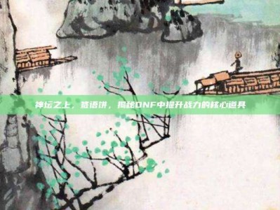 神坛之上，签语饼，揭秘DNF中提升战力的核心道具
