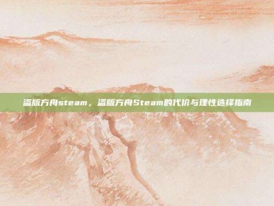 盗版方舟steam，盗版方舟Steam的代价与理性选择指南