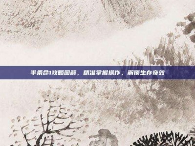 半条命1攻略图解，精准掌握操作，解锁生存奇效