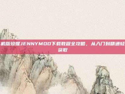 手机版珍妮JENNYMOD下载教程全攻略，从入门到精通轻松获取