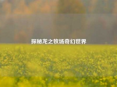 探秘龙之牧场奇幻世界