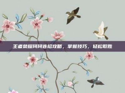 王者荣耀珂珂连招攻略，掌握技巧，轻松取胜