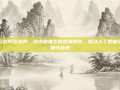 马云怼阿尔法狗，技术碰撞下的逻辑博弈，推动人工智能迈向理性边界