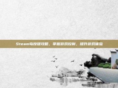 Steam岛按键攻略，掌握游戏控制，提升游戏体验