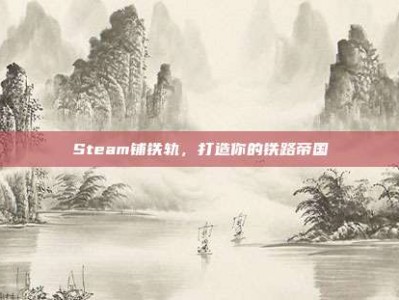 Steam铺铁轨，打造你的铁路帝国