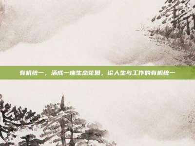 有机统一，活成一座生态花园，论人生与工作的有机统一