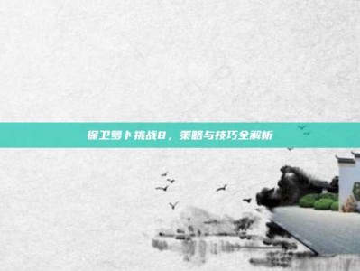 保卫萝卜挑战8，策略与技巧全解析