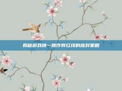 揭秘游戏跳一跳作弊红线的应对策略