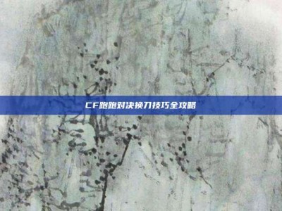 CF跑跑对决换刀技巧全攻略