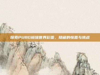 探索PUBG镜像世界彩蛋，隐藏的惊喜与挑战