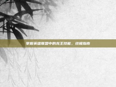 掌握英雄联盟中的龙王技能，终极指南