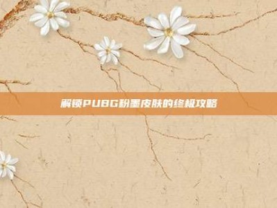 解锁PUBG粉墨皮肤的终极攻略