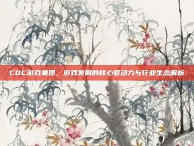CDC游戏集团，游戏发展的核心驱动力与行业生态解析