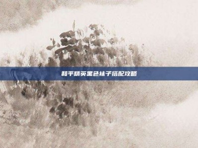 和平精英黑色袜子搭配攻略