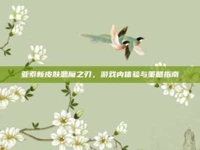 亚索新皮肤恶魔之刃，游戏内体验与策略指南