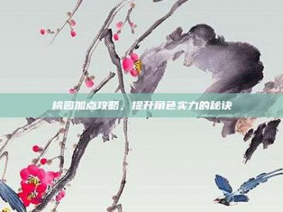 桃园加点攻略，提升角色实力的秘诀