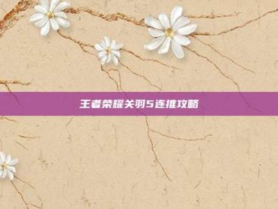 王者荣耀关羽5连推攻略