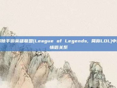解除手游英雄联盟(League of Legends, 简称LOL)中的情侣关系