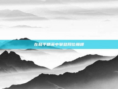 在和平精英中攀登段位巅峰