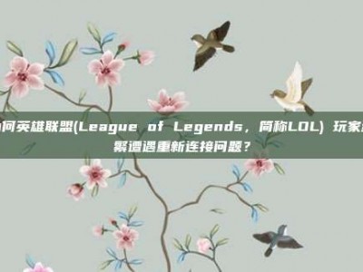 为何英雄联盟(League of Legends，简称LOL) 玩家频繁遭遇重新连接问题？