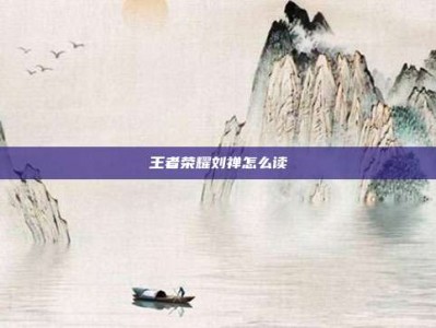 王者荣耀刘禅怎么读