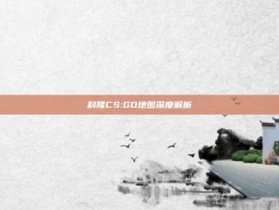科隆CS:GO地图深度解析