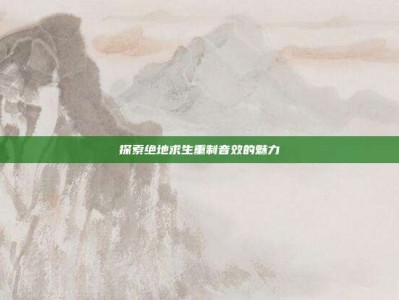 探索绝地求生重制音效的魅力