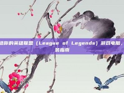打造你的英雄联盟（League of Legends）游戏电脑，组装指南
