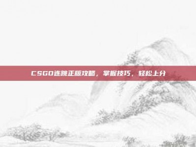 CSGO连跳正版攻略，掌握技巧，轻松上分
