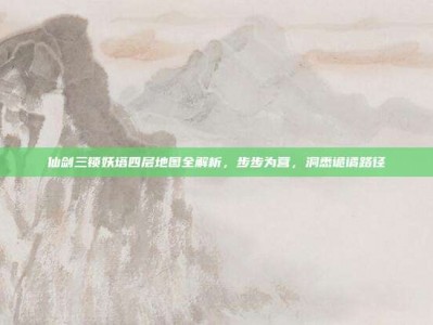 仙剑三锁妖塔四层地图全解析，步步为营，洞悉诡谲路径