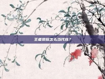 王者荣耀怎么当代练？