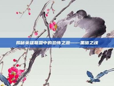 揭秘英雄联盟中的恐怖之源——黑暗之魂