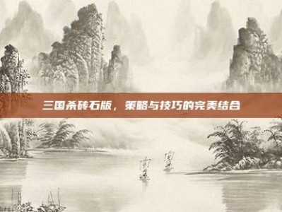 三国杀砖石版，策略与技巧的完美结合