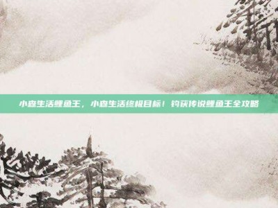 小森生活鲤鱼王，小森生活终极目标！钓获传说鲤鱼王全攻略