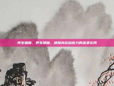 养生瑜伽，养生瑜伽，唤醒内在自愈力的温柔实践