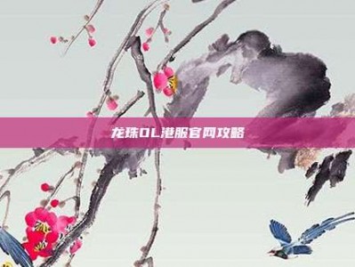 龙珠OL港服官网攻略