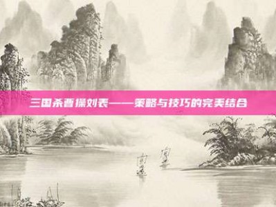 三国杀曹操刘表——策略与技巧的完美结合