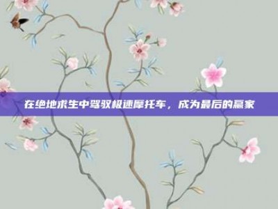在绝地求生中驾驭极速摩托车，成为最后的赢家